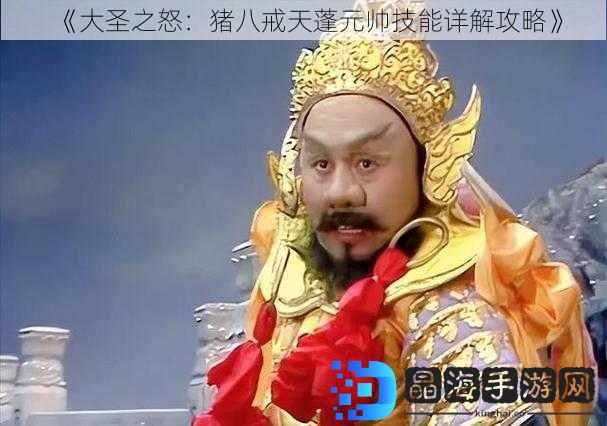 《大圣之怒：猪八戒天蓬元帅技能详解攻略》