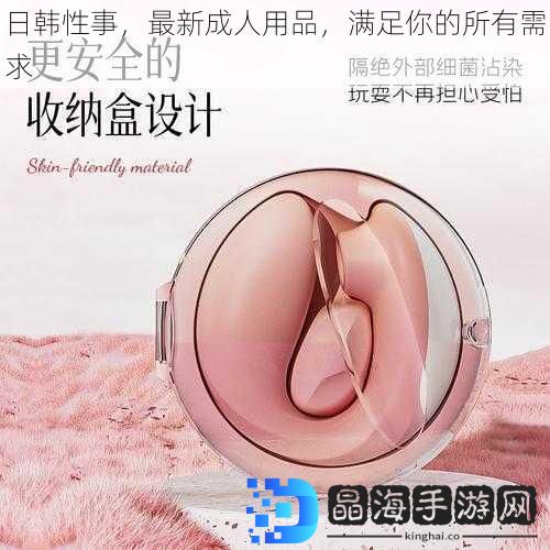 日韩性事，最新成人用品，满足你的所有需求