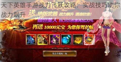 天下英雄手游战力飞跃攻略：实战技巧助你战力飙升