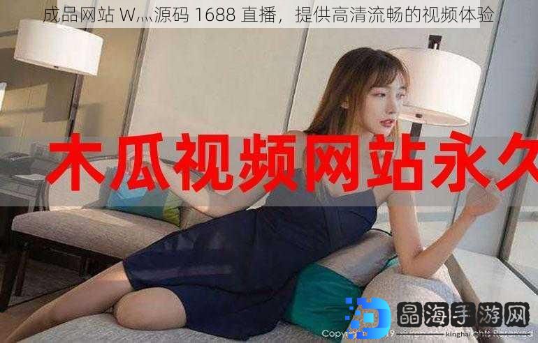 成品网站 W灬源码 1688 直播，提供高清流畅的视频体验
