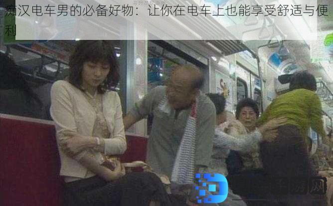 痴汉电车男的必备好物：让你在电车上也能享受舒适与便利