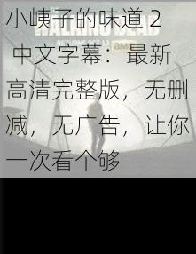 小峓子的味道 2 中文字幕：最新高清完整版，无删减，无广告，让你一次看个够