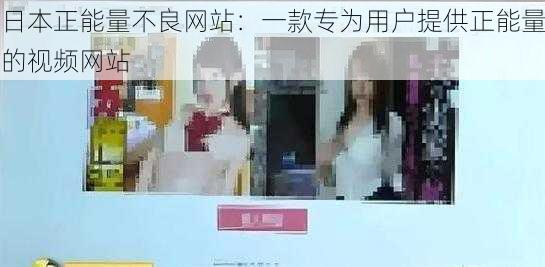 日本正能量不良网站：一款专为用户提供正能量的视频网站