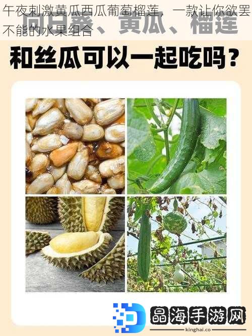 午夜刺激黄瓜西瓜葡萄榴莲，一款让你欲罢不能的水果组合