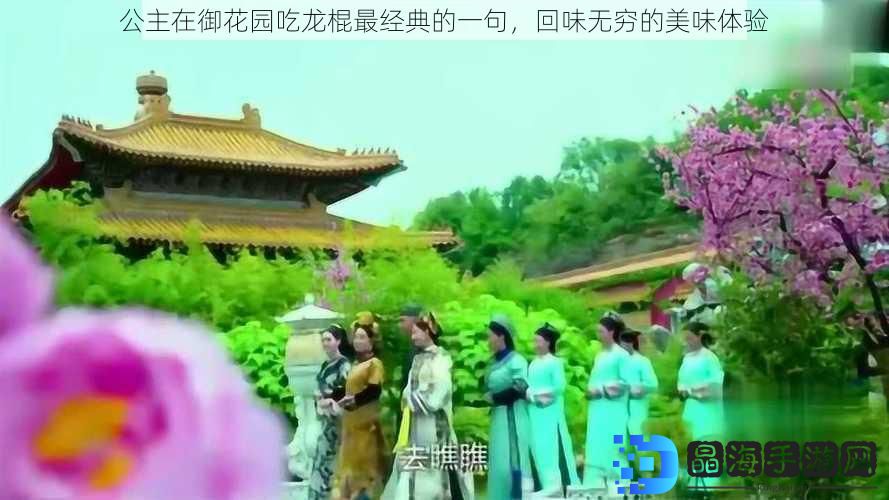 公主在御花园吃龙棍最经典的一句，回味无穷的美味体验