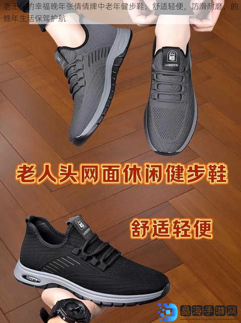 老王头的幸福晚年张倩倩牌中老年健步鞋，舒适轻便，防滑耐磨，的晚年生活保驾护航