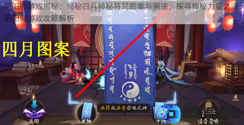 阴阳师游戏揭秘：揭秘四月神秘符咒图案与画法，探寻神秘力量之源：阴阳师游戏攻略解析