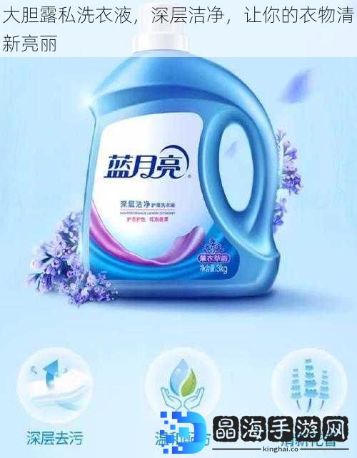 大胆露私洗衣液，深层洁净，让你的衣物清新亮丽