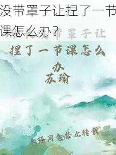 没带罩子让捏了一节课怎么办？