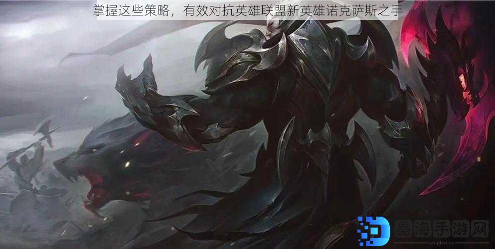 掌握这些策略，有效对抗英雄联盟新英雄诺克萨斯之手