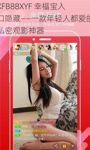 XFB88XYF 幸福宝入口隐藏——一款年轻人都爱的私密观影神器