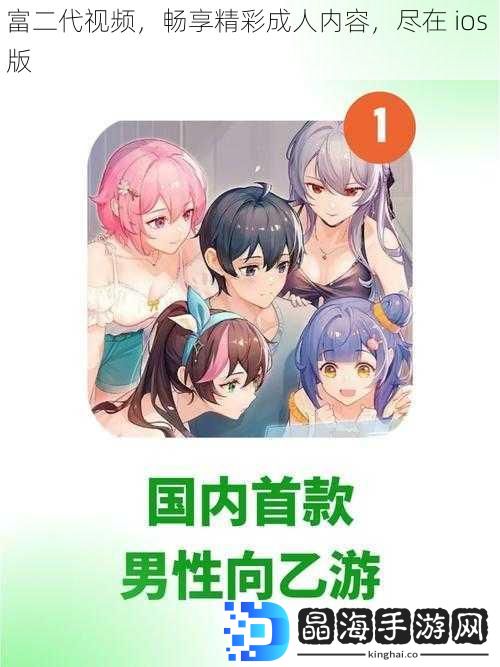 富二代视频，畅享精彩成人内容，尽在 ios 版