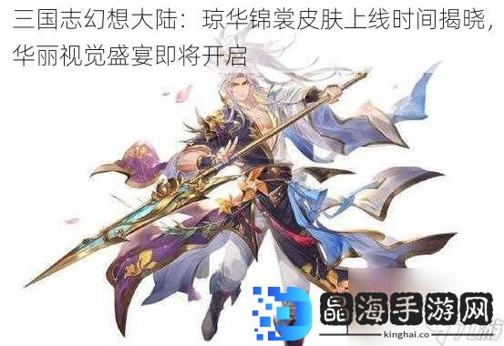三国志幻想大陆：琼华锦裳皮肤上线时间揭晓，华丽视觉盛宴即将开启