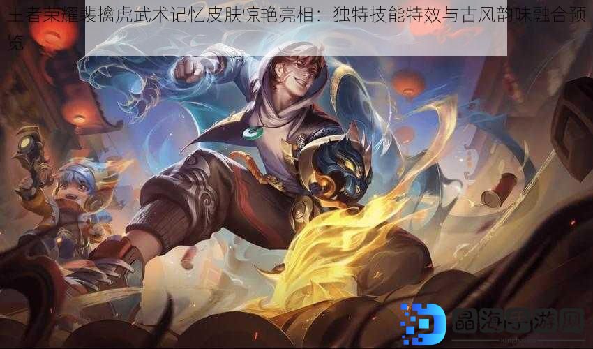 王者荣耀裴擒虎武术记忆皮肤惊艳亮相：独特技能特效与古风韵味融合预览