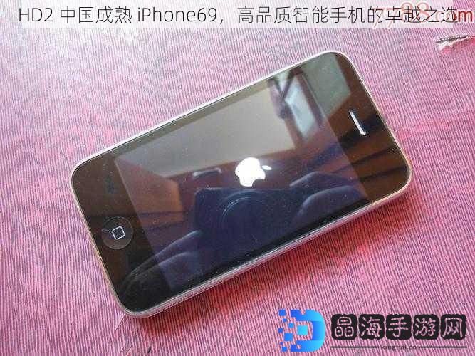 HD2 中国成熟 iPhone69，高品质智能手机的卓越之选