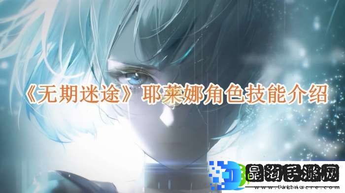 无期迷途耶莱娜技能怎么样