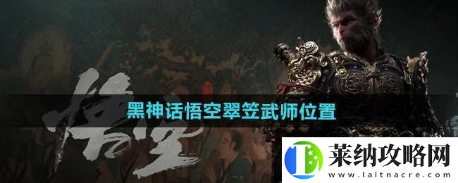 黑神话悟空翠笠武师在哪