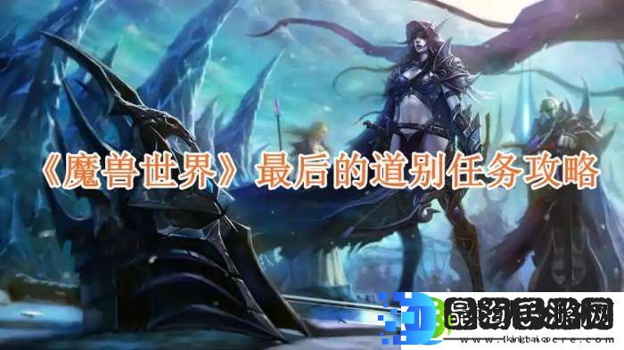 魔兽世界最后的道别任务攻略