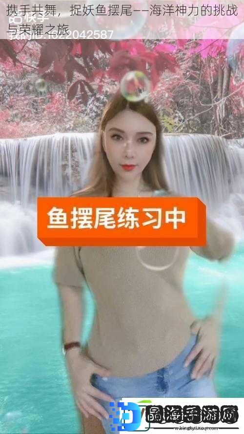 携手共舞捉妖鱼摆尾——海洋神力的挑战与荣耀之旅