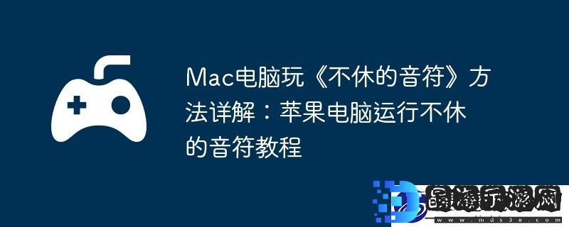 Mac电脑玩不休的音符方法详解