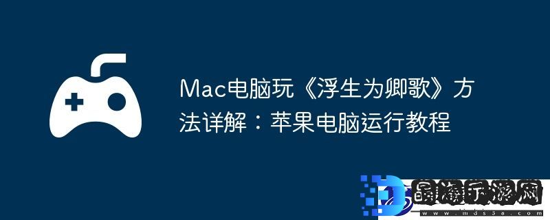 Mac电脑玩浮生为卿歌方法详解