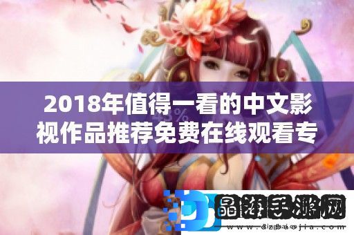 2018年值得一看的中文影视作品推荐免费在线观看专题推荐
