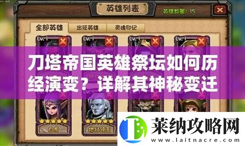刀塔帝国英雄祭坛如何历经演变详解其神秘变迁史揭秘