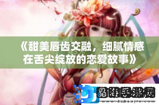 甜美唇齿交融