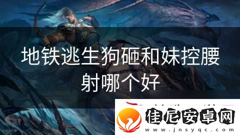 地铁逃生狗砸和妹控腰射哪个好