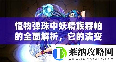 怪物弹珠中妖精族赫帕的全面解析