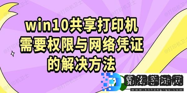 win10共享打印机需要权限与络凭证的解决方法